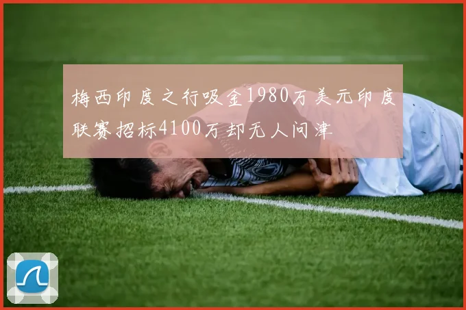 梅西印度之行吸金1980万美元印度联赛招标4100万却无人问津