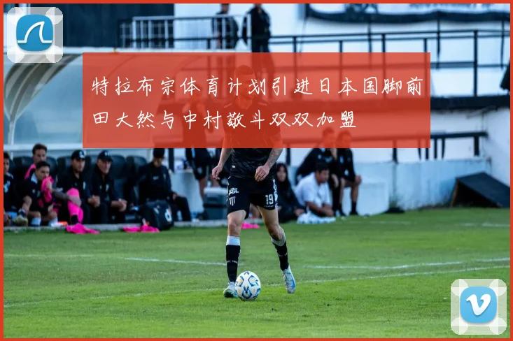 特拉布宗体育计划引进日本国脚前田大然与中村敬斗双双加盟