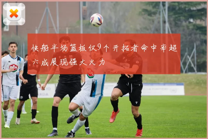 快船半场篮板仅9个开拓者命中率超六成展现强大火力