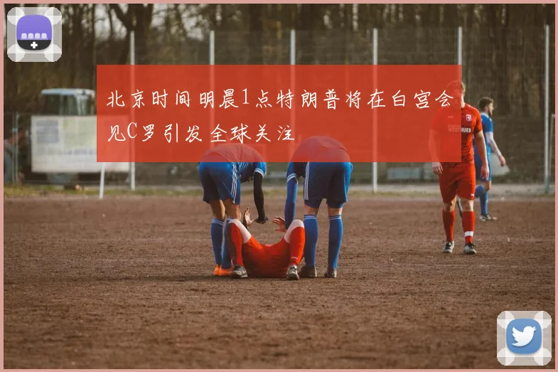北京时间明晨1点特朗普将在白宫会见C罗引发全球关注
