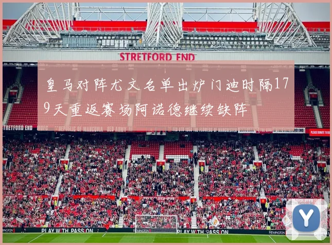 皇马对阵尤文名单出炉门迪时隔179天重返赛场阿诺德继续缺阵