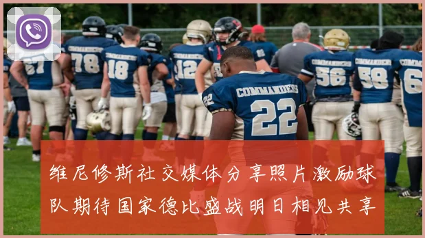 维尼修斯社交媒体分享照片激励球队期待国家德比盛战明日相见共享激情时刻