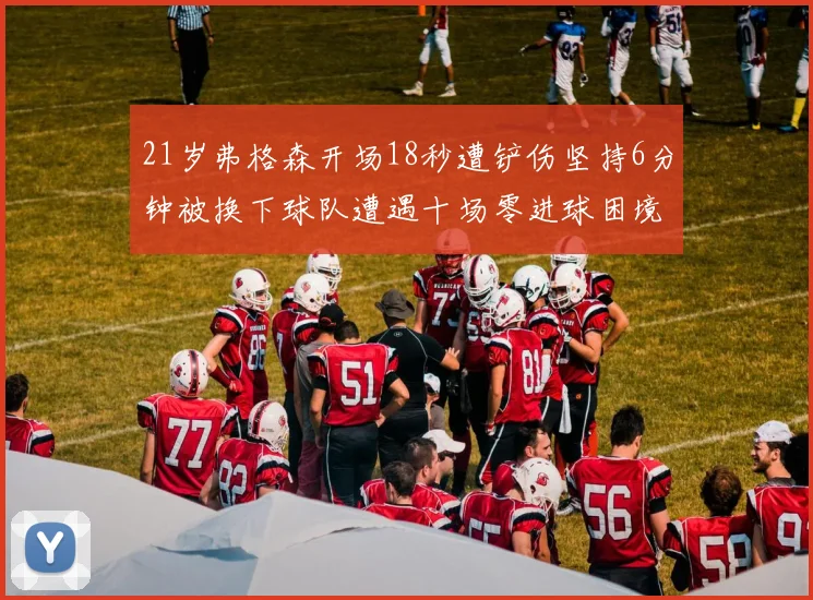 21岁弗格森开场18秒遭铲伤坚持6分钟被换下球队遭遇十场零进球困境