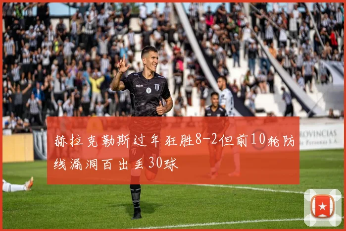 赫拉克勒斯过年狂胜8-2但前10轮防线漏洞百出丢30球
