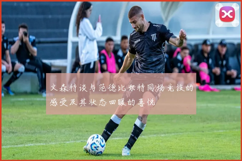 文森特谈与范德比尔特同场竞技的感受及其状态回暖的喜悦