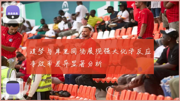 追梦与库里同场展现强大化学反应净效率差异显著分析