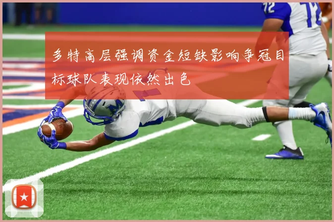 多特高层强调资金短缺影响争冠目标球队表现依然出色