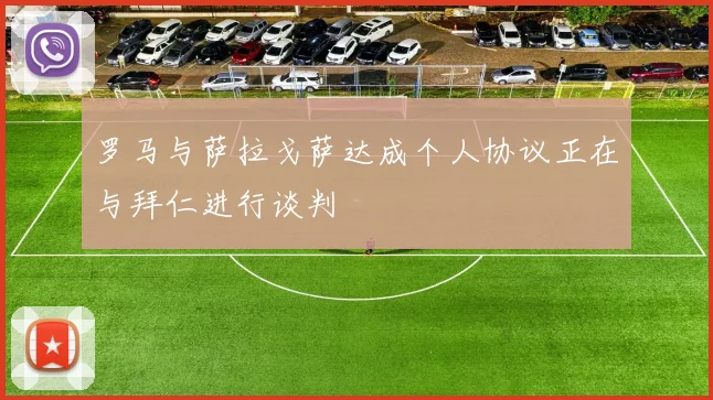 罗马与萨拉戈萨达成个人协议正在与拜仁进行谈判